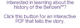 Interested in learning about the history of the Benzeni™? Click this button for an Interactive PDF that tells the story. 